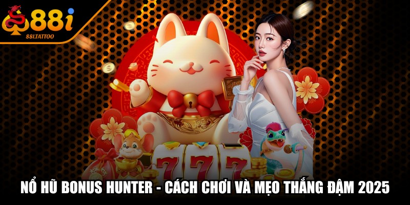 Nổ Hũ Bonus Hunter - Cách Chơi Và Mẹo Thắng Đậm 2025